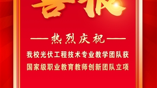 我校光伏工程技术专业教学团队获国家级职业教育教师创新团队立项